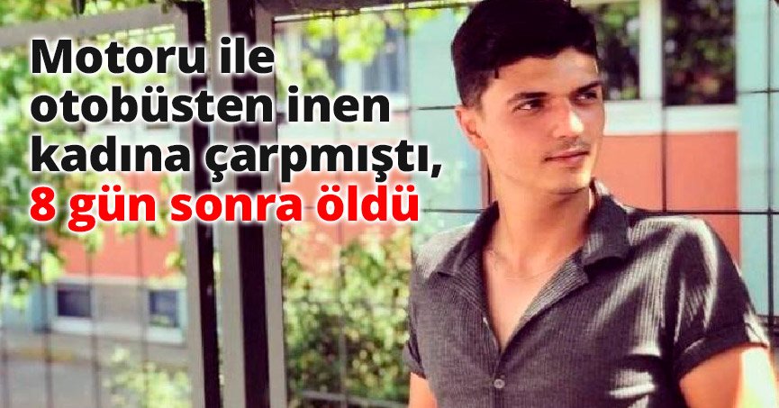 Motoru ile otobüsten inen kadına çarpmıştı, 8 gün sonra öldü