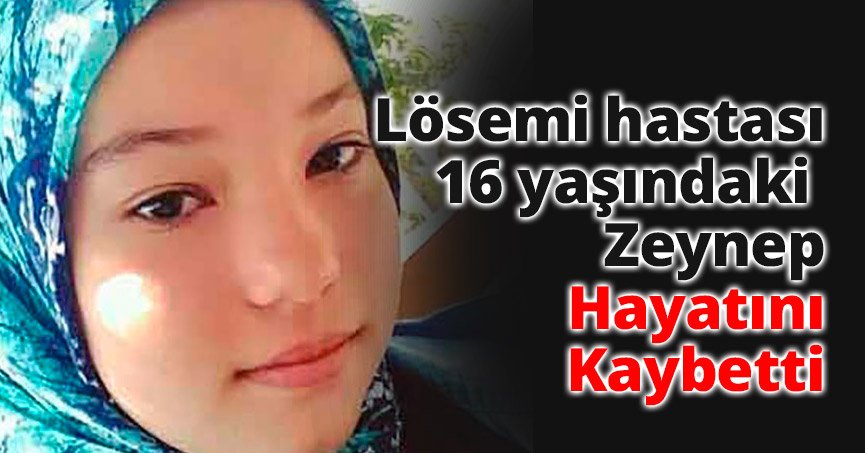 Lösemi hastası 16 yaşındaki Zeynep hayatını kaybetti