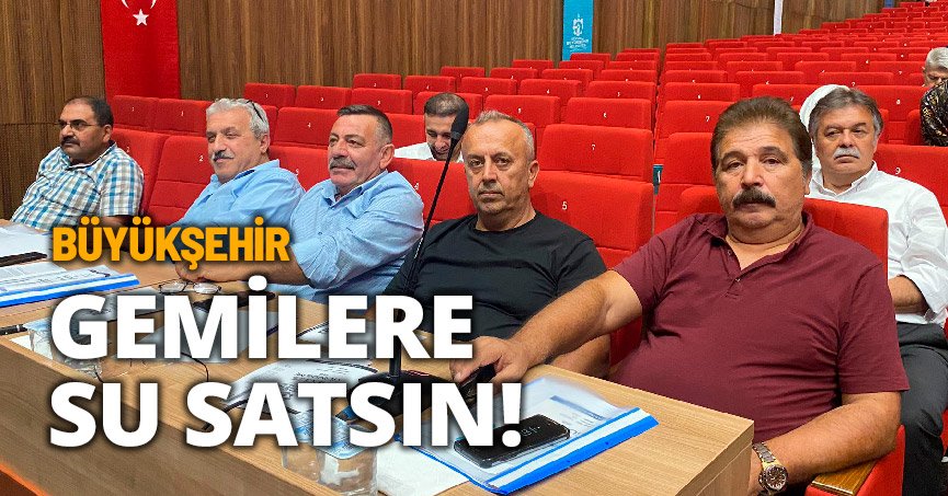 BÜYÜKŞEHİR GEMİLERE SU SATSIN!