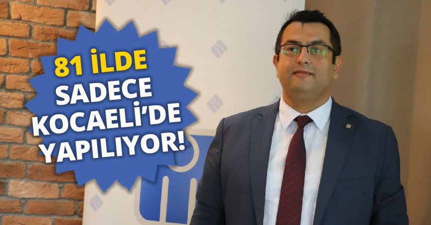 81 İLDE SADECE KOCAELİ’DE YAPILIYOR!