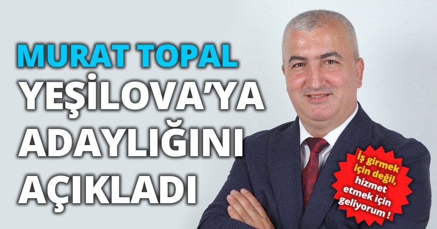 MURAT TOPAL YEŞİLOVA’YA ADAYLIĞINI AÇIKLADI   
