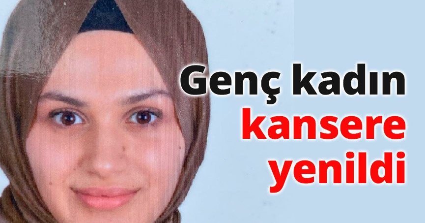 Genç kadın kansere yenildi