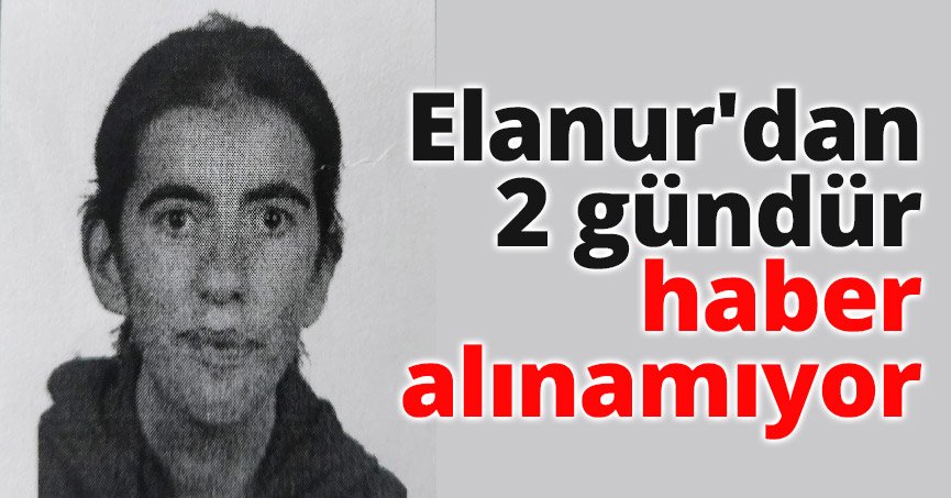 Elanur'dan 2 gündür haber alınamıyor