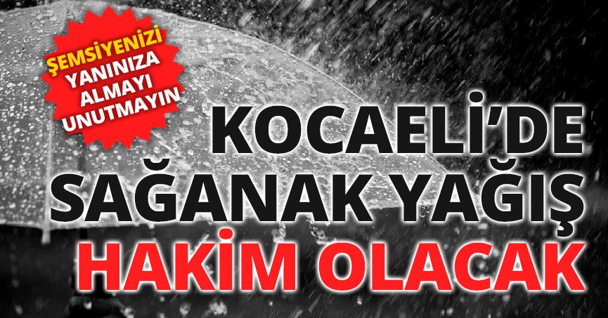KOCAELİ’DE SAĞANAK YAĞIŞ HAKİM OLACAK