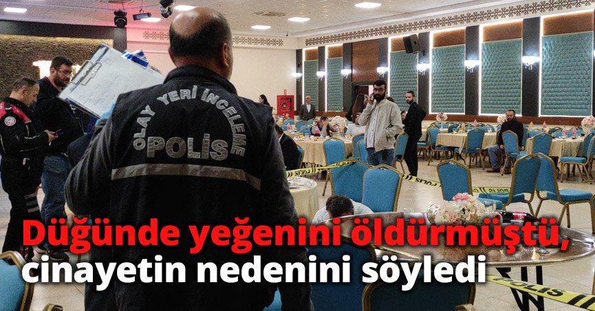 Düğünde yeğenini öldürmüştü, cinayetin nedenini söyledi