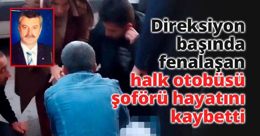 Direksiyon başında fenalaşan halk otobüsü şoförü hayatını kaybetti