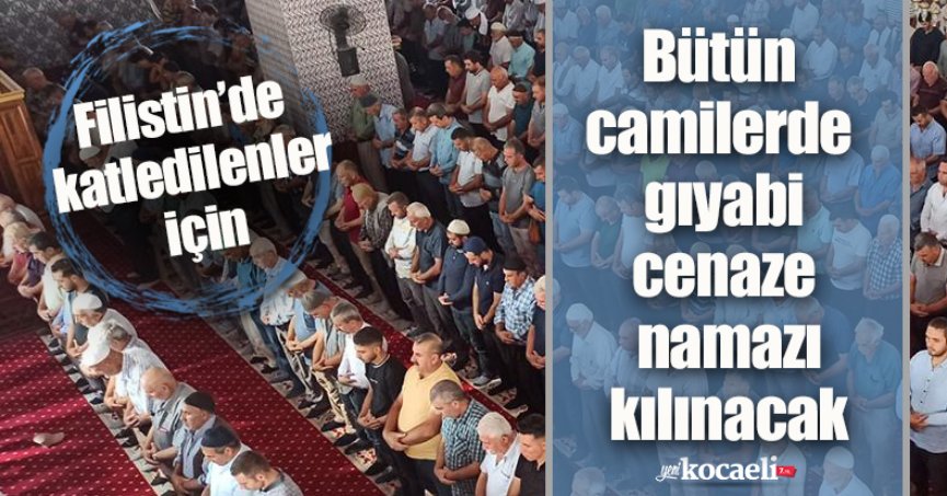 Filistin’de katledilenler için bütün camilerde gıyabi cenaze namazı kılınacak