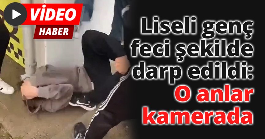 Liseli genç feci şekilde darp edildi: O anlar kamerada