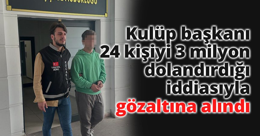  Kulüp başkanı 24 kişiyi 3 milyon dolandırdığı iddiasıyla gözaltına alındı
