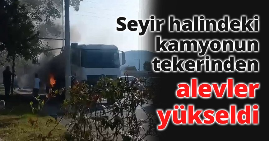 Seyir halindeki kamyonun tekerinden alevler yükseldi