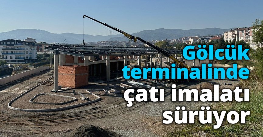 Gölcük terminalinde çatı imalatı sürüyor