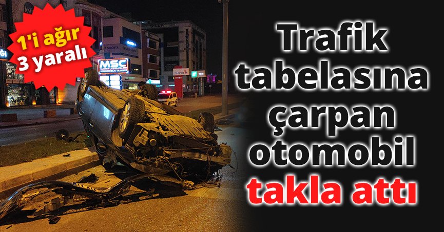 Trafik tabelasına çarpan otomobil takla attı: 1'i ağır 3 yaralı