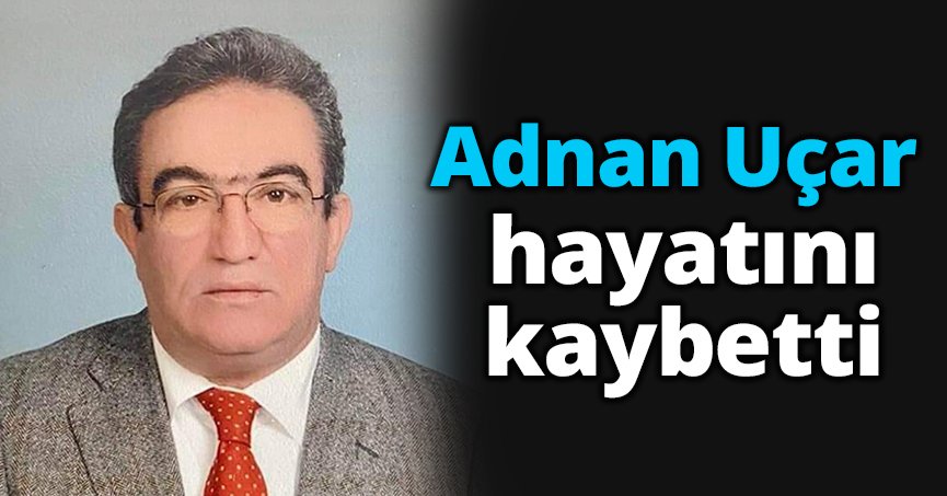 Adnan Uçar hayatını kaybetti