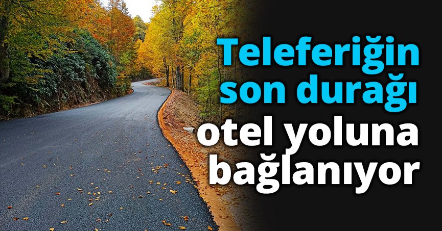 Teleferiğin son durağı otel yoluna bağlanıyor