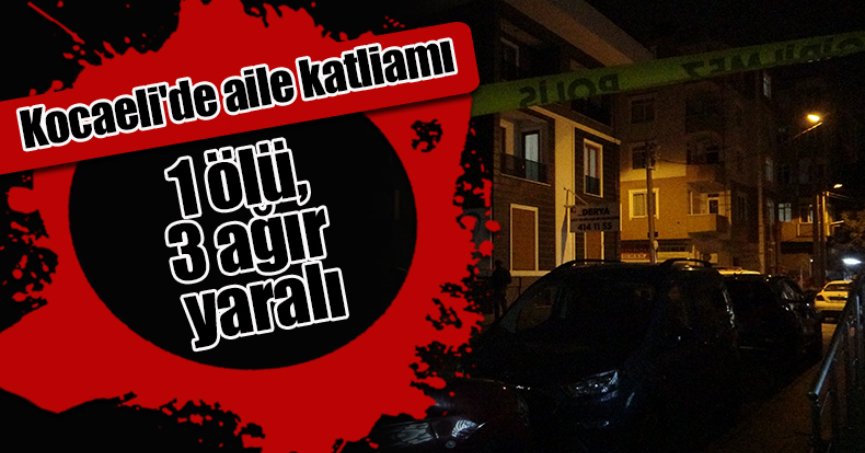 Kocaeli'de aile katliamı: 1 ölü, 3 ağır yaralı