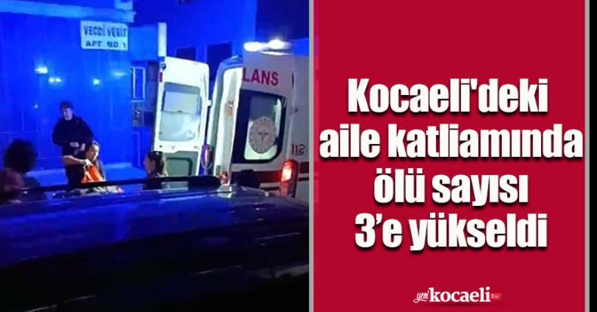 Kocaeli'deki aile katliamında ölü sayısı 3’e yükseldi