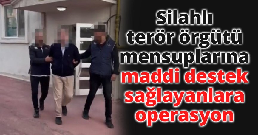 Silahlı terör örgütü mensuplarına maddi destek sağlayanlara operasyon