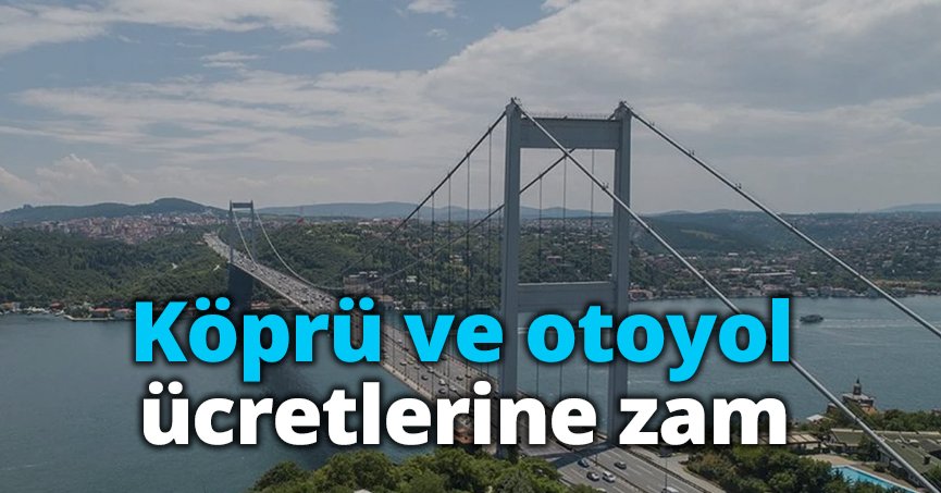 Köprü ve otoyol ücretlerine zam