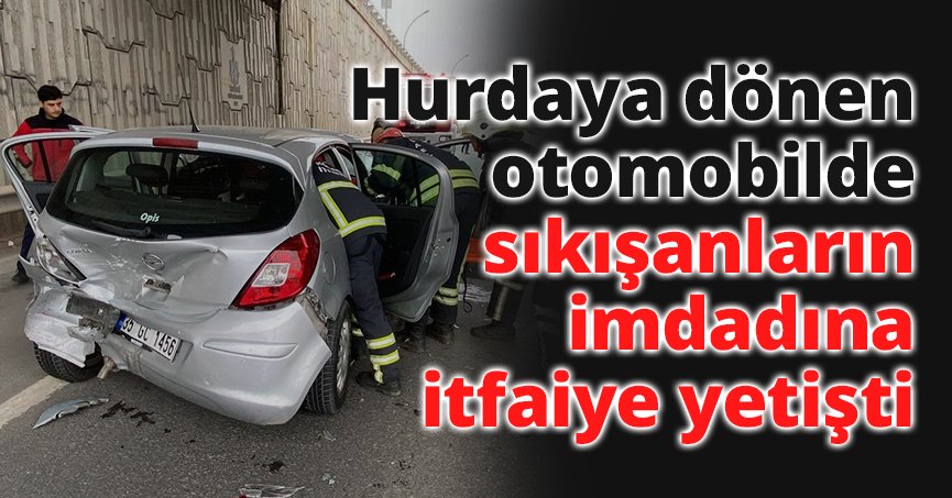 Hurdaya dönen otomobilde sıkışanların imdadına itfaiye yetişti