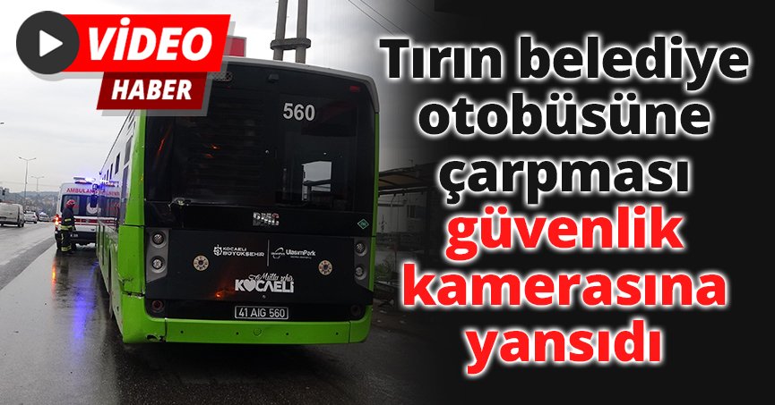 Tırın belediye otobüsüne çarpması güvenlik kamerasına yansıdı