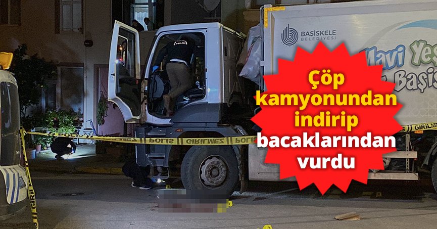 Çöp kamyonundan indirip bacaklarından vurdu