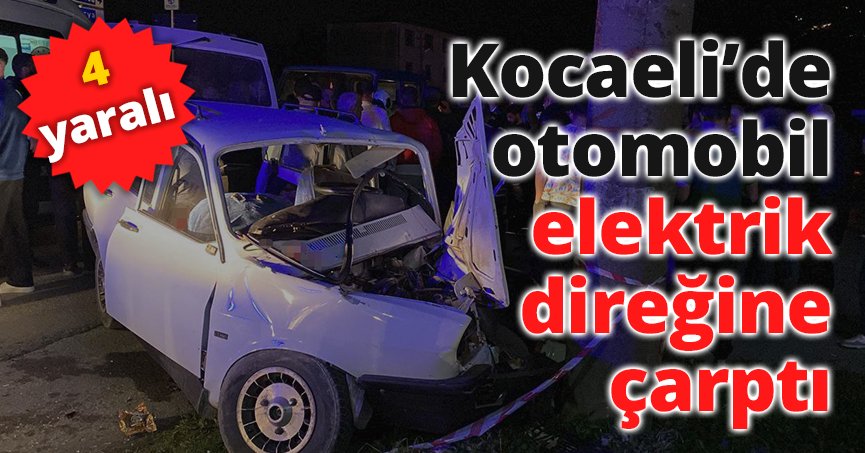 Kocaeli’de otomobil elektrik direğine çarptı: 4 yaralı