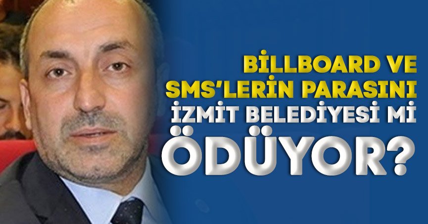 BİLLBOARD VE SMS’LERİN PARASINI İZMİT BELEDİYESİ Mİ ÖDÜYOR?