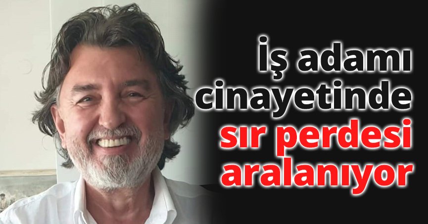 İş adamı cinayetinde sır perdesi aralanıyor