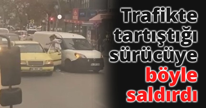Trafikte tartıştığı sürücüye böyle saldırdı