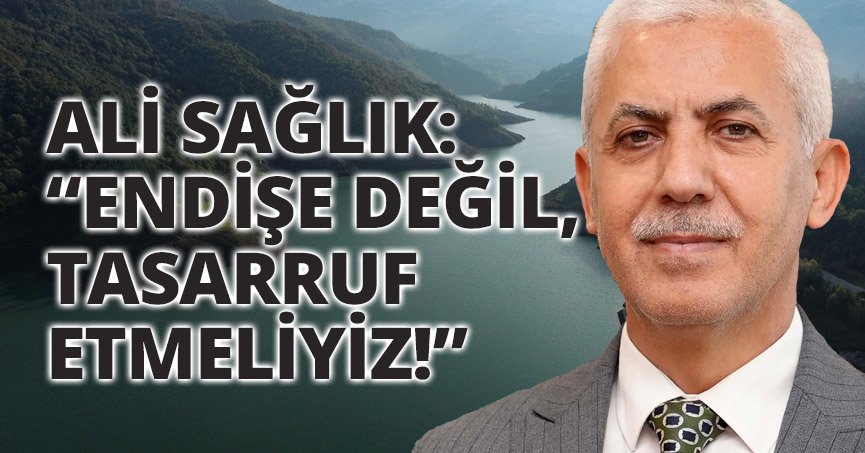 ALİ SAĞLIK: “ENDİŞE DEĞİL, TASARRUF ETMELİYİZ!”