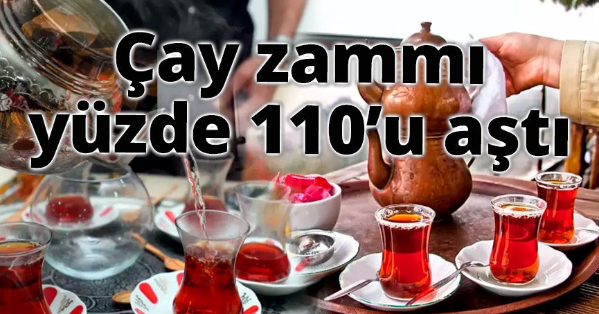 Çay zammı yüzde 110’u aştı