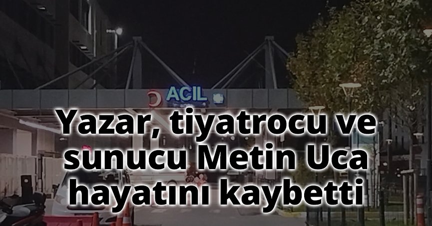Yazar, tiyatrocu ve sunucu Metin Uca hayatını kaybetti