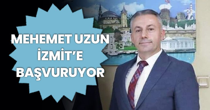 MEHEMET UZUN İZMİT’E BAŞVURUYOR