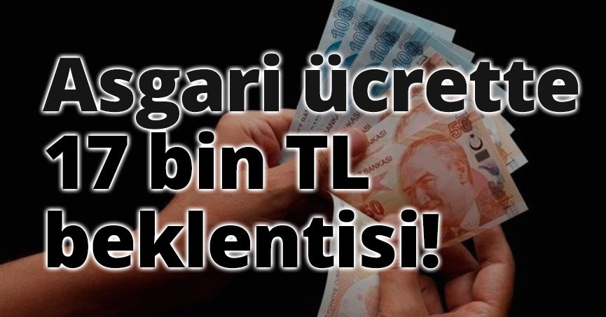 Asgari ücrette 17 bin TL beklentisi!