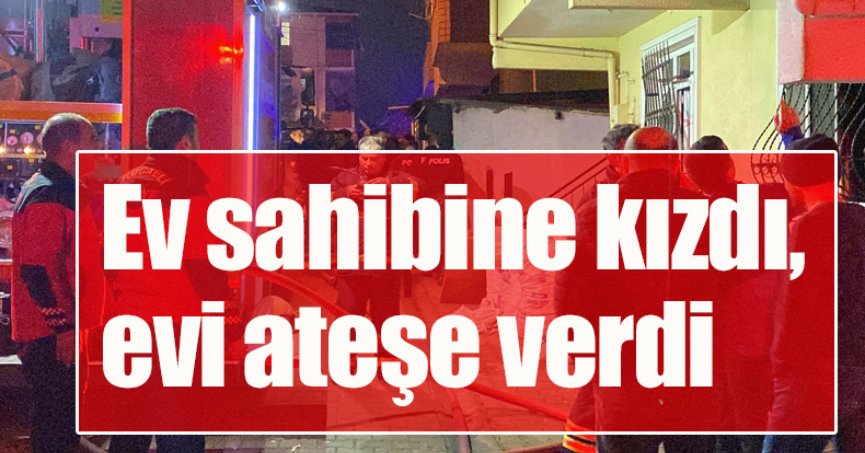 Ev sahibine kızdı, evi ateşe verdi