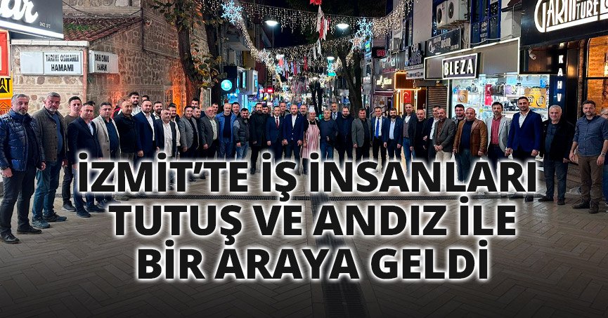 İZMİT’TE İŞ İNSANLARI TUTUŞ VE ANDIZ İLE BİR ARAYA GELDİ