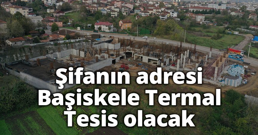 Şifanın adresi Başiskele Termal Tesis olacak