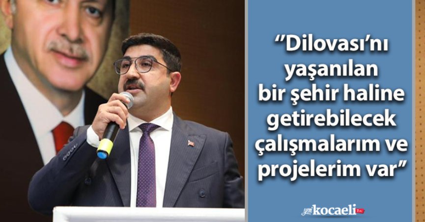 ‘’Dilovası’nı yaşanılan bir şehir haline getirebilecek çalışmalarım ve projelerim var’’