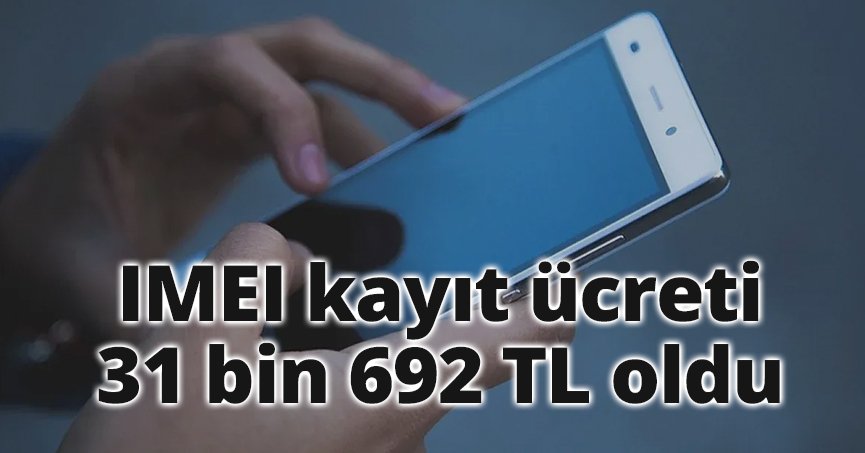 IMEI kayıt ücreti 31 bin 692 TL oldu