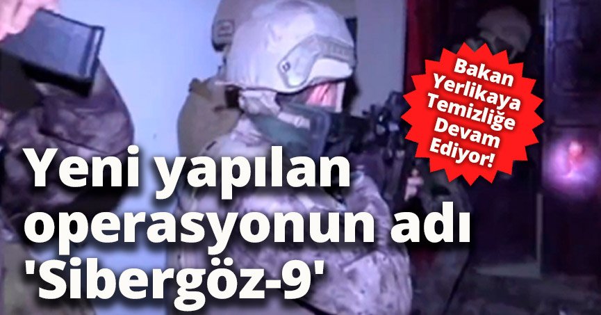 Yeni yapılan operasyonun adı 'Sibergöz-9'