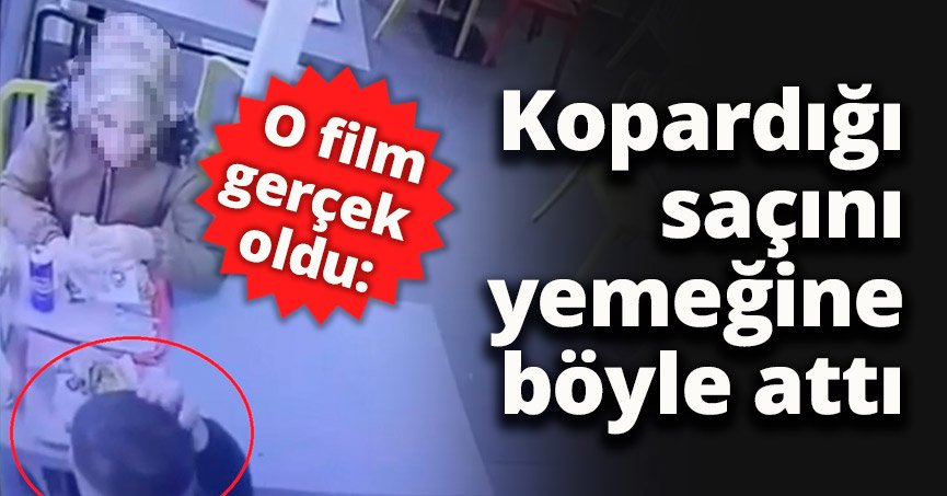 O film gerçek oldu: Kopardığı saçını yemeğine böyle attı