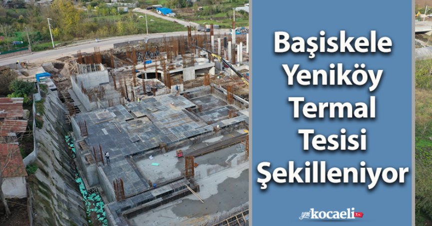 Başiskele Yeniköy Termal Tesisi Şekilleniyor