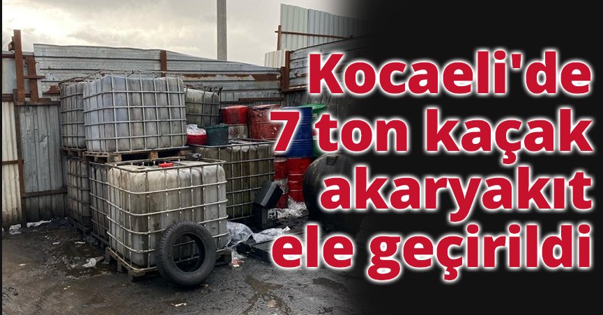 Kocaeli'de 7 ton kaçak akaryakıt ele geçirildi