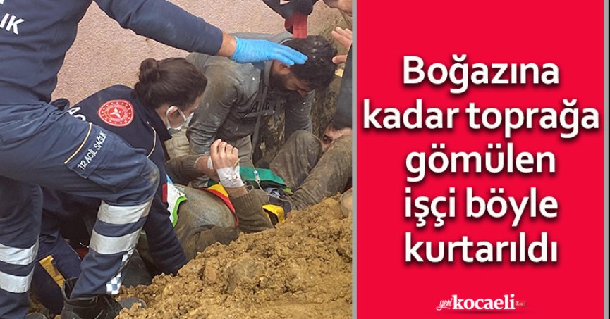 Boğazına kadar toprağa gömülen işçi böyle kurtarıldı