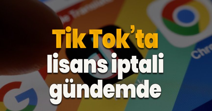 Tik Tok’ta lisans iptali gündemde