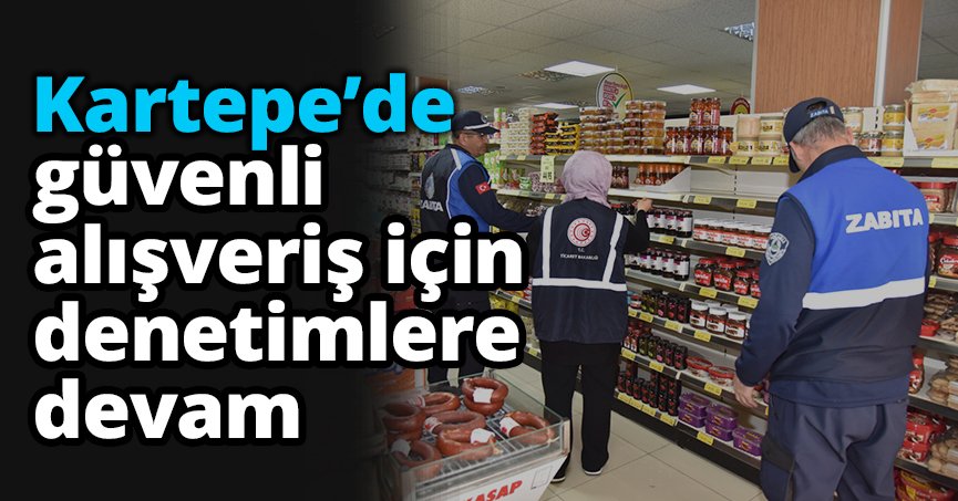 Kartepe’de güvenli alışveriş için denetimlere devam