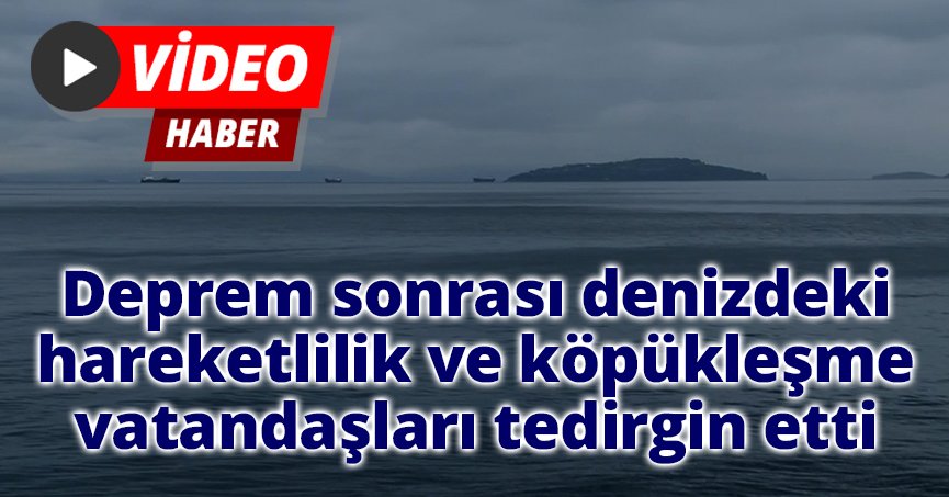 Deprem sonrası denizdeki hareketlilik ve köpükleşme vatandaşları tedirgin etti