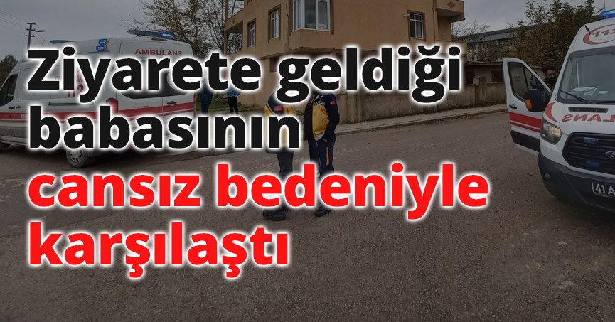 Ziyarete geldiği babasının cansız bedeniyle karşılaştı