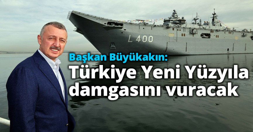 Başkan Büyükakın: Türkiye Yeni Yüzyıla damgasını vuracak