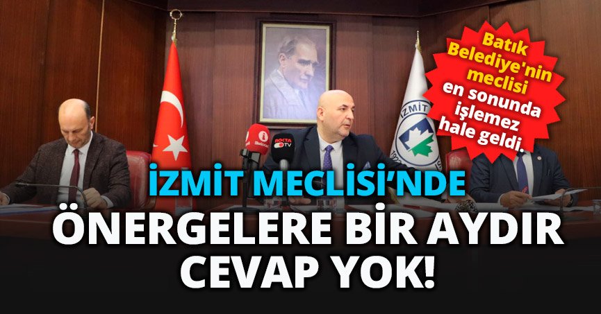  İZMİT MECLİSİ’NDE ÖNERGELERE BİR AYDIR CEVAP YOK!
